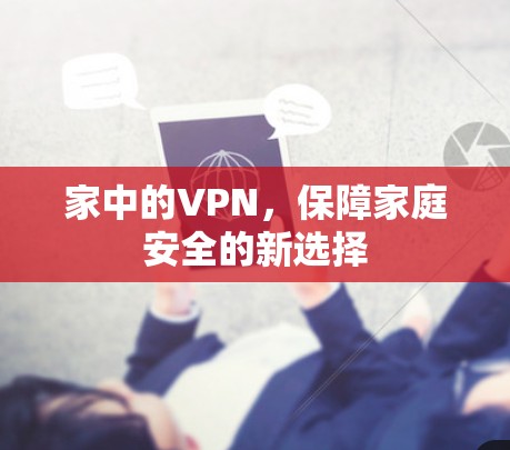 家中的VPN,保障家庭安全的新选择