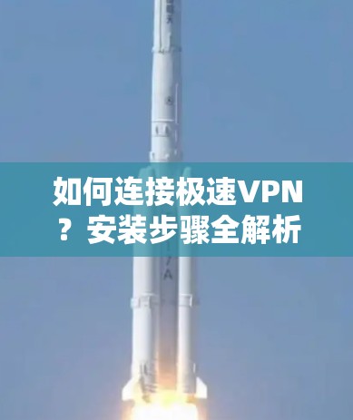如何连接极速VPN?安装步骤全解析