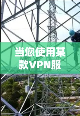 当您使用某款VPN服务时,通常会遇到以下情况