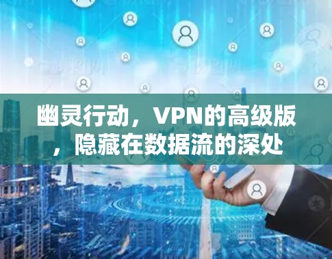 幽灵行动,VPN的高级版,隐藏在数据流的深处 幽灵行动,VPN的高级版,隐藏在数据流的深处
