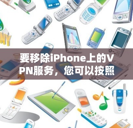 要移除iPhone上的VPN服务,您可以按照以下步骤操作 要移除iPhone上的VPN服务,您可以按照以下步骤操作