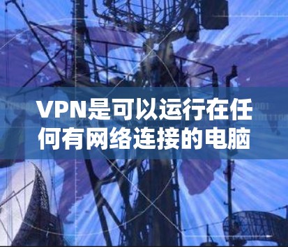 VPN是可以运行在任何有网络连接的电脑上,包括电脑本身,但通常指的是在本地电脑上进行的 VPN 设置。以下是使用VPN在电脑上操作的步骤 VPN是可以运行在任何有网络连接的电脑上,包括电脑本身,但通常指的是在本地电脑上进行的 VPN 设置。以下是使用VPN在电脑上操作的步骤