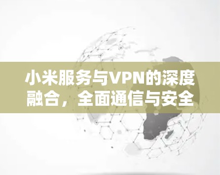 小米服务与VPN的深度融合,全面通信与安全的创新