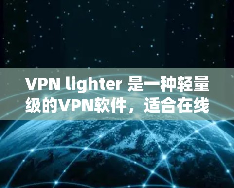 VPN lighter 是一种轻量级的VPN软件,适合在线使用,尤其是对移动设备或需要稳定的用户。如果你正在寻找轻量级的VPN软件,可以尝试以下几种