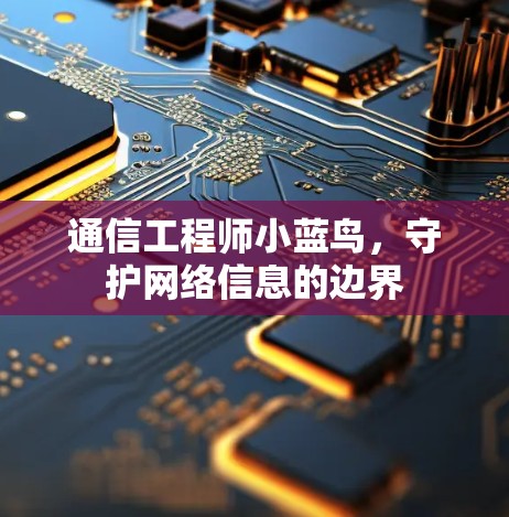 通信工程师小蓝鸟,守护网络信息的边界 通信工程师小蓝鸟,守护网络信息的边界