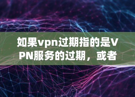 如果vpn过期指的是VPN服务的过期,或者你需要过期的设备才能上网,那么可能需要调整配置或更换设备。以下是一些可能的解决方法 如果vpn过期指的是VPN服务的过期,或者你需要过期的设备才能上网,那么可能需要调整配置或更换设备。以下是一些可能的解决方法