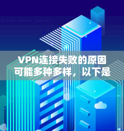 VPN连接失败的原因可能多种多样，以下是一些可能的原因和解决方法