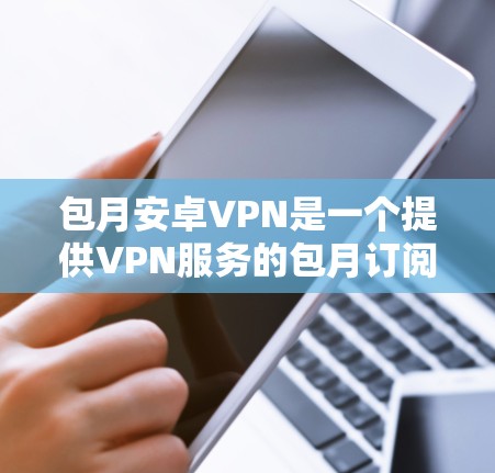 包月安卓VPN是一个提供VPN服务的包月订阅解决方案,帮助用户在线访问国外服务器或网站。以下是对该关键词的详细分析 包月安卓VPN是一个提供VPN服务的包月订阅解决方案,帮助用户在线访问国外服务器或网站。以下是对该关键词的详细分析