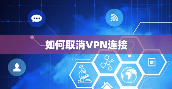 如何取消VPN连接 如何取消VPN连接