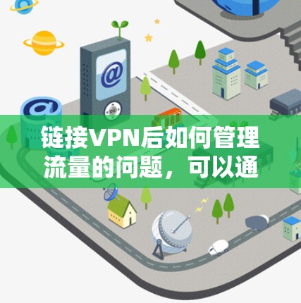 链接VPN后如何管理流量的问题,可以通过以下步骤和方法来解决 链接VPN后如何管理流量的问题,可以通过以下步骤和方法来解决