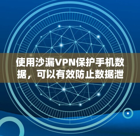 使用沙漏VPN保护手机数据，可以有效防止数据泄露和恶意流量。以下是一些详细的步骤和注意事项，帮助你更好地使用沙漏VPN