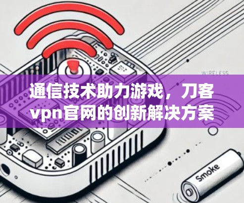 通信技术助力游戏,刀客vpn官网的创新解决方案 通信技术助力游戏,刀客vpn官网的创新解决方案