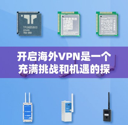 开启海外VPN是一个充满挑战和机遇的探索之旅。以下是一个分步骤的指南,帮助你更好地理解和操作海外VPN