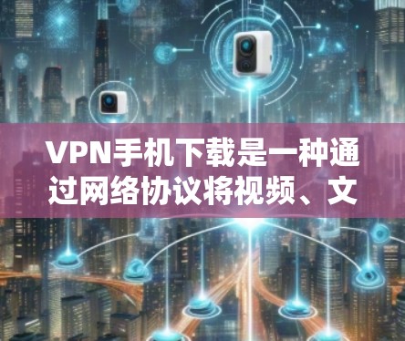 VPN手机下载是一种通过网络协议将视频、文件或其他内容加密传输到目标服务器的工具。以下是一些常见的VPN软件推荐,供您参考