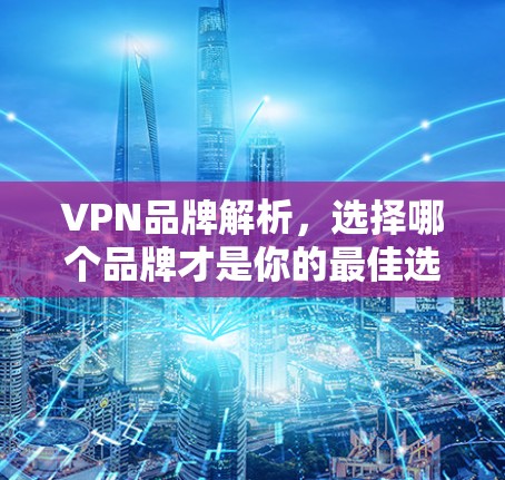 VPN品牌解析,选择哪个品牌才是你的最佳选择? VPN品牌解析,选择哪个品牌才是你的最佳选择?