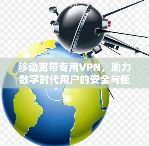 移动宽带专用VPN,助力数字时代用户的安全与便捷 移动宽带专用VPN,助力数字时代用户的安全与便捷