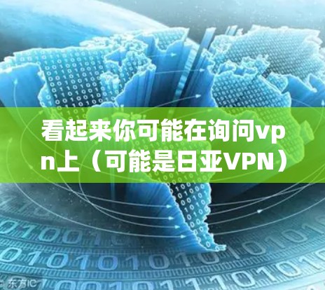 看起来你可能在询问vpn上(可能是日亚VPN)的相关信息。日亚公司提供了一种基于Dial-up的网络解决方案,专为用户设计的VPN服务。以下是一些关于日亚VPN的信息 看起来你可能在询问vpn上(可能是日亚VPN)的相关信息。日亚公司提供了一种基于Dial-up的网络解决方案,专为用户设计的VPN服务。以下是一些关于日亚VPN的信息