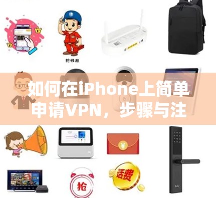 如何在iPhone上简单申请VPN,步骤与注意事项 如何在iPhone上简单申请VPN,步骤与注意事项