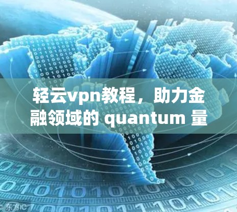 轻云vpn教程,助力金融领域的 quantum 量子计算解决方案
