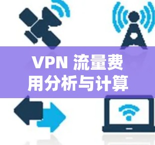 VPN 流量费用分析与计算方法 VPN 流量费用分析与计算方法