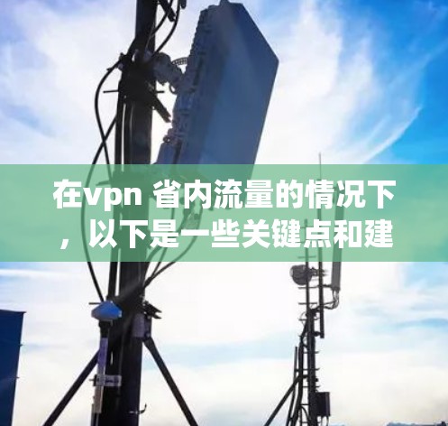 在vpn 省内流量的情况下,以下是一些关键点和建议
