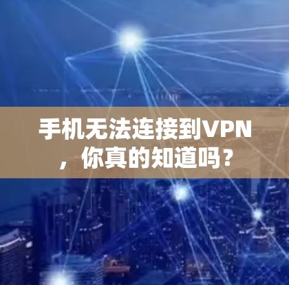 手机无法连接到VPN，你真的知道吗？