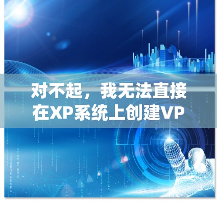 对不起,我无法直接在XP系统上创建VPN,因为Windows XP 并未支持VPN功能。以下是关于如何在Windows 1 及以上系统上创建VPN的建议 对不起,我无法直接在XP系统上创建VPN,因为Windows XP 并未支持VPN功能。以下是关于如何在Windows 1 及以上系统上创建VPN的建议