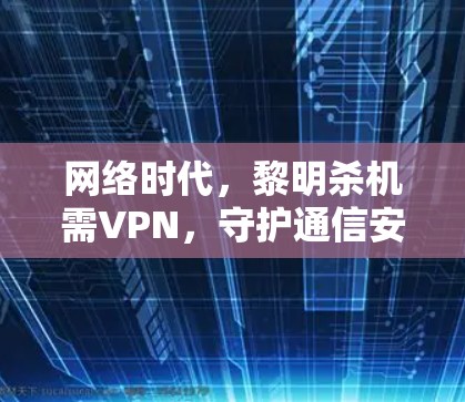网络时代,黎明杀机需VPN,守护通信安全的必由之路