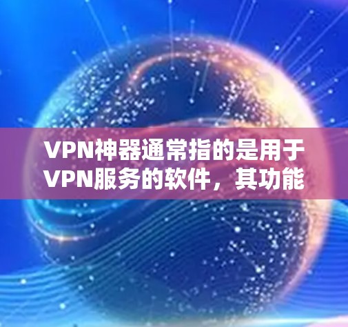 VPN神器通常指的是用于VPN服务的软件,其功能包括连接到不同的网络、访问互联网资源、加密传输、管理账户等。以下是对VPN软件的详细说明