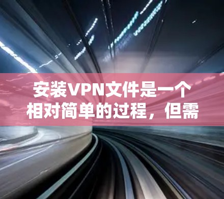 安装VPN文件是一个相对简单的过程,但需要确保正确性以避免潜在的安全风险。以下是一个清晰的步骤指南,帮助您轻松地安装VPN文件