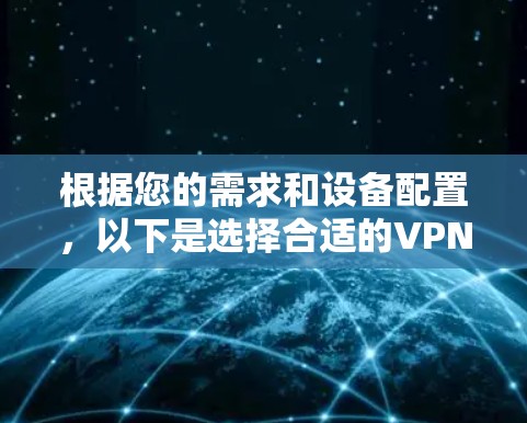 根据您的需求和设备配置,以下是选择合适的VPN工具的建议