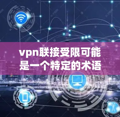 vpn联接受限可能是一个特定的术语,可能是指某些出版机构或平台对内容或用户实施的限制。以下是对该术语的逐步解释 vpn联接受限可能是一个特定的术语,可能是指某些出版机构或平台对内容或用户实施的限制。以下是对该术语的逐步解释