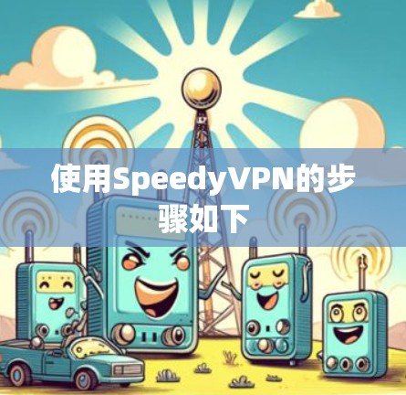 使用SpeedyVPN的步骤如下 使用SpeedyVPN的步骤如下