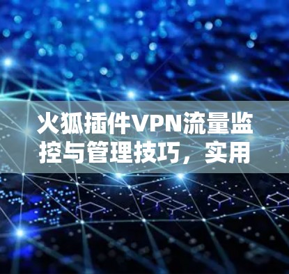 火狐插件VPN流量监控与管理技巧,实用指南 火狐插件VPN流量监控与管理技巧,实用指南