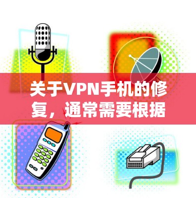 关于VPN手机的修复,通常需要根据具体情况来处理。以下是一些常见的解决步骤和注意事项 关于VPN手机的修复,通常需要根据具体情况来处理。以下是一些常见的解决步骤和注意事项