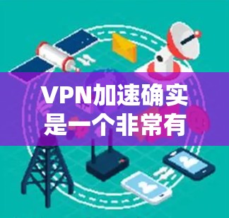VPN加速确实是一个非常有趣且实用的功能,因为它可以帮助你更高效地使用VPN服务。不过,使用VPN加速需要注意安全性和隐私问题。以下是一些考虑因素和建议 VPN加速确实是一个非常有趣且实用的功能,因为它可以帮助你更高效地使用VPN服务。不过,使用VPN加速需要注意安全性和隐私问题。以下是一些考虑因素和建议