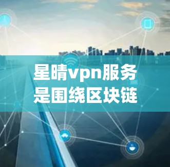 星晴vpn服务是围绕区块链技术和加密货币开发的一种服务工具,旨在为用户提供安全、高效和便捷的交易和支付解决方案。以下是对星晴vpn服务的详细介绍 星晴vpn服务是围绕区块链技术和加密货币开发的一种服务工具,旨在为用户提供安全、高效和便捷的交易和支付解决方案。以下是对星晴vpn服务的详细介绍