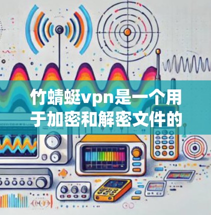 竹蜻蜓vpn是一个用于加密和解密文件的软件,通常用于在云端或本地解密文件以保护隐私或防止未经授权的访问。如果你需要下载和使用竹蜻蜓vpn,以下是一些建议和步骤 竹蜻蜓vpn是一个用于加密和解密文件的软件,通常用于在云端或本地解密文件以保护隐私或防止未经授权的访问。如果你需要下载和使用竹蜻蜓vpn,以下是一些建议和步骤