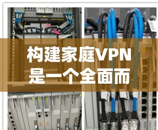 构建家庭VPN是一个全面而复杂的系统,涉及多个步骤和知识的整合。以下是一步步的指南,帮助你理解和构建家庭VPN 构建家庭VPN是一个全面而复杂的系统,涉及多个步骤和知识的整合。以下是一步步的指南,帮助你理解和构建家庭VPN