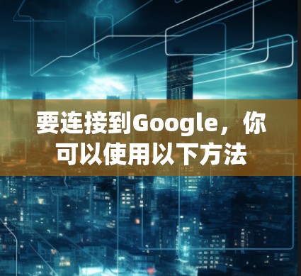 要连接到Google,你可以使用以下方法 要连接到Google,你可以使用以下方法
