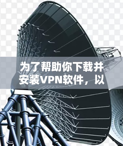 为了帮助你下载并安装VPN软件,以下是分步指南 为了帮助你下载并安装VPN软件,以下是分步指南