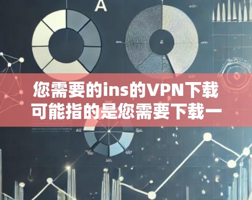 您需要的ins的VPN下载可能指的是您需要下载一个VPN软件来获取加密的网络服务。以下是关于VPN下载的一些信息和建议 您需要的ins的VPN下载可能指的是您需要下载一个VPN软件来获取加密的网络服务。以下是关于VPN下载的一些信息和建议