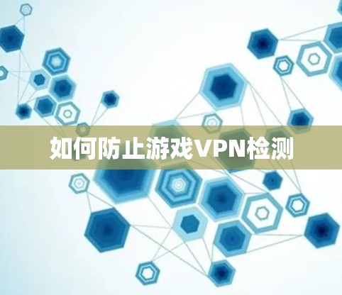 如何防止游戏VPN检测 如何防止游戏VPN检测