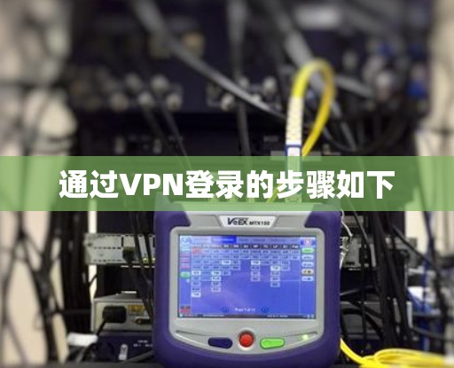 通过VPN登录的步骤如下 通过VPN登录的步骤如下