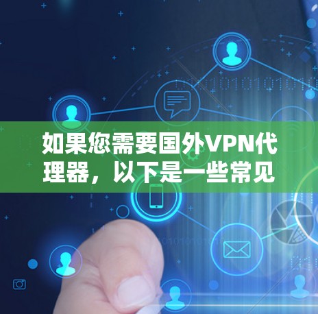 如果您需要国外VPN代理器,以下是一些常见的 VPN代理器 和 VPN服务,供您参考