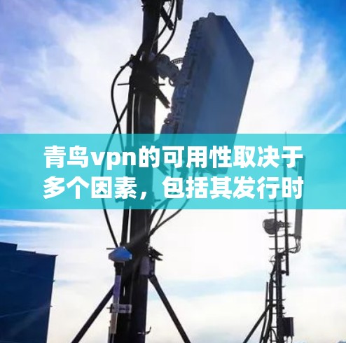 青鸟vpn的可用性取决于多个因素,包括其发行时间和技术稳定性、去中心化或中心化版本的特点、市场潜力以及监管情况。以下是一些综合性的分析