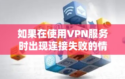 如果在使用VPN服务时出现连接失败的情况,通常可能是因为多种原因导致的,以下是一些常见的解决方法
