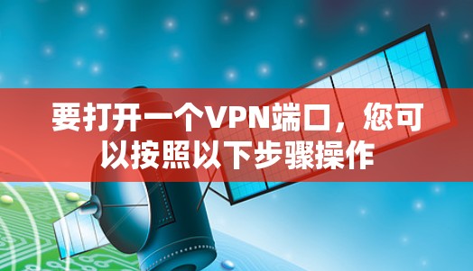 要打开一个VPN端口,您可以按照以下步骤操作