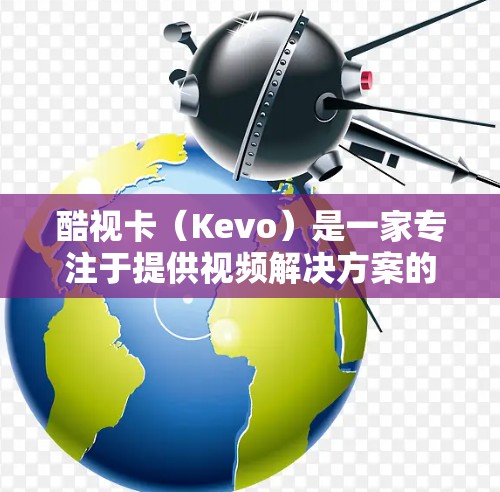 酷视卡(Kevo)是一家专注于提供视频解决方案的企业,通常包括VPN服务。酷视卡VPN可能是一种针对视频内容的网络连接方式,允许用户在线观看和下载视频内容