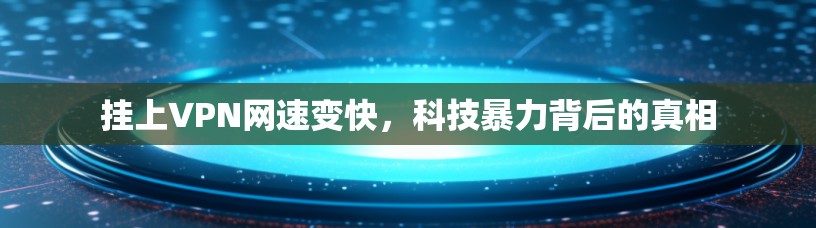 挂上VPN网速变快,科技暴力背后的真相 挂上VPN网速变快,科技暴力背后的真相